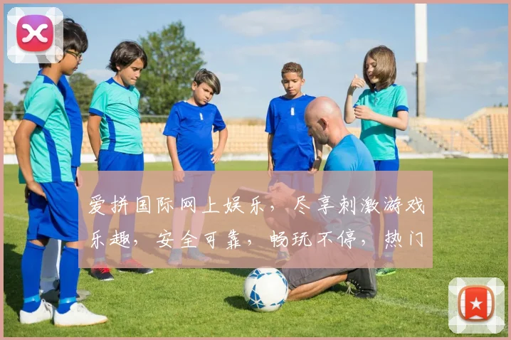 爱拼国际网上娱乐，尽享刺激游戏乐趣，安全可靠，畅玩不停，热门推荐，不容错过