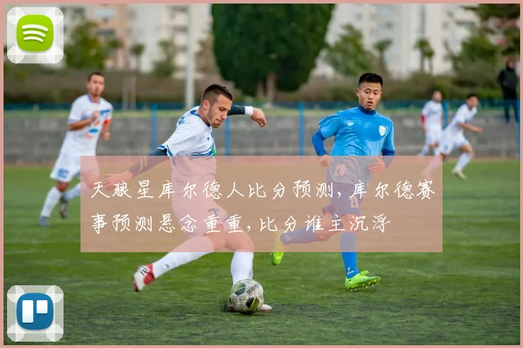 天狼星库尔德人比分预测,库尔德赛事预测悬念重重,比分谁主沉浮