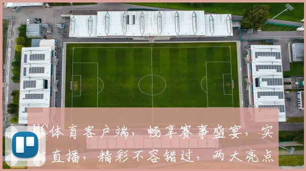 UC体育客户端，畅享赛事盛宴，实时直播，精彩不容错过，两大亮点，一触即达