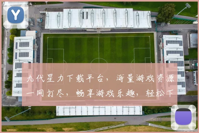 九代星力下载平台，海量游戏资源一网打尽，畅享游戏乐趣，轻松下载，轻松玩
