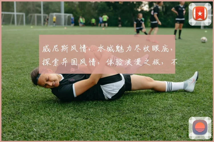威尼斯风情，水城魅力尽收眼底，探索异国风情，体验浪漫之旅，不容错过