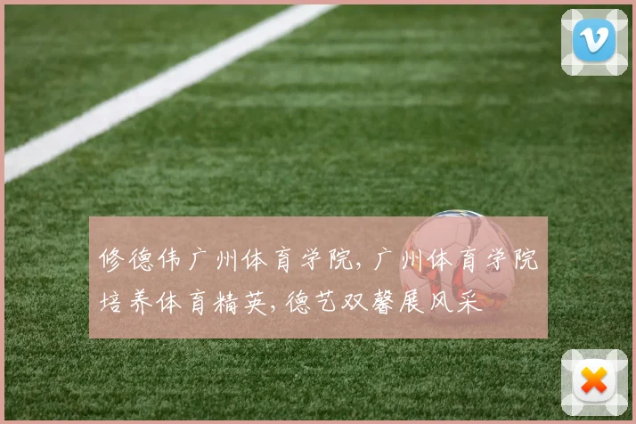 修德伟广州体育学院,广州体育学院培养体育精英,德艺双馨展风采
